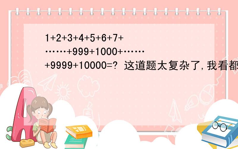 1+2+3+4+5+6+7+……+999+1000+……+9999+10000=? 这道题太复杂了,我看都能看晕!