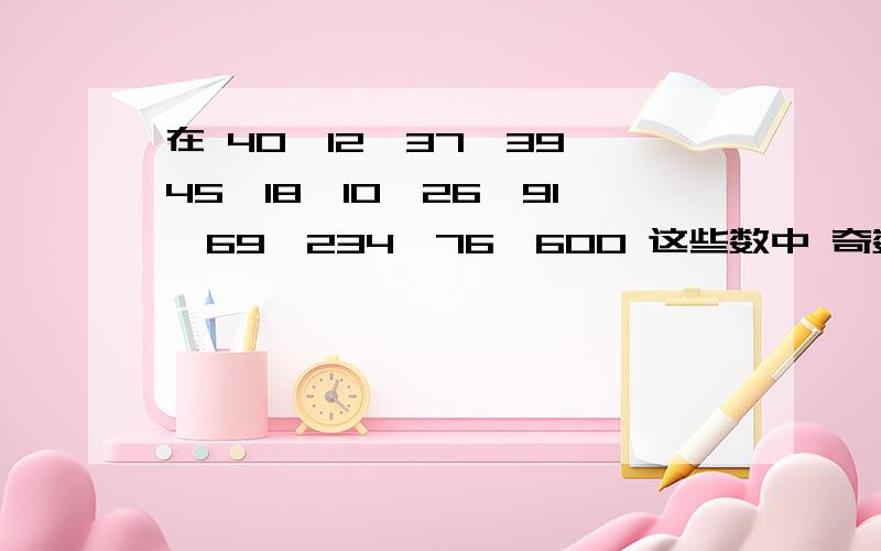 在 40、12、37、39、45、18、10、26、91、69、234、76、600 这些数中 奇数有:_ _.偶数有:___.3的倍数有（ ）,含有5的因数有（ ）.质数有（ ）.合数有（ ）.