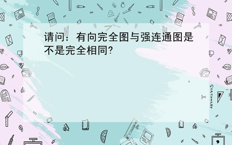 请问：有向完全图与强连通图是不是完全相同?