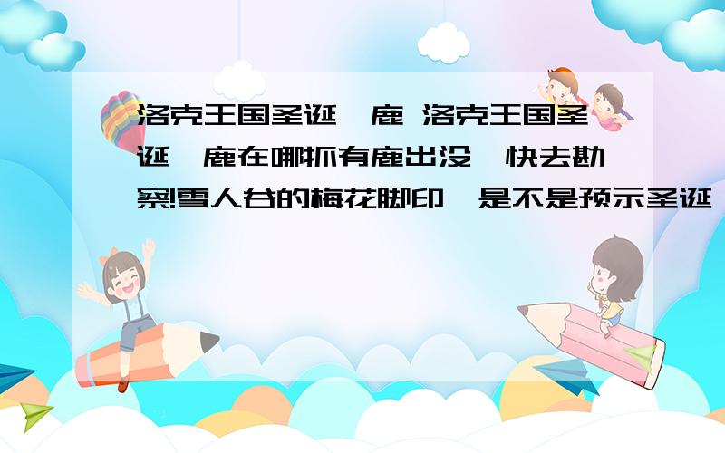 洛克王国圣诞麋鹿 洛克王国圣诞麋鹿在哪抓有鹿出没,快去勘察!雪人谷的梅花脚印,是不是预示圣诞麋鹿已经出现了呢?12月17日-12月23日14点到18点,在哪捕捉洛克王国圣诞麋鹿呢?