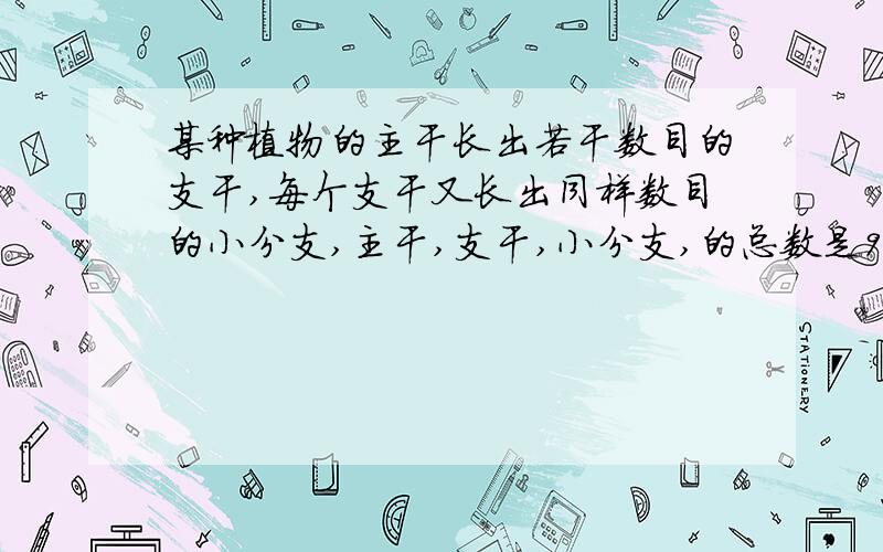 某种植物的主干长出若干数目的支干,每个支干又长出同样数目的小分支,主干,支干,小分支,的总数是91,每个支干长出多水小分支