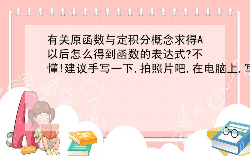 有关原函数与定积分概念求得A以后怎么得到函数的表达式?不懂!建议手写一下,拍照片吧,在电脑上,写的看的都累!