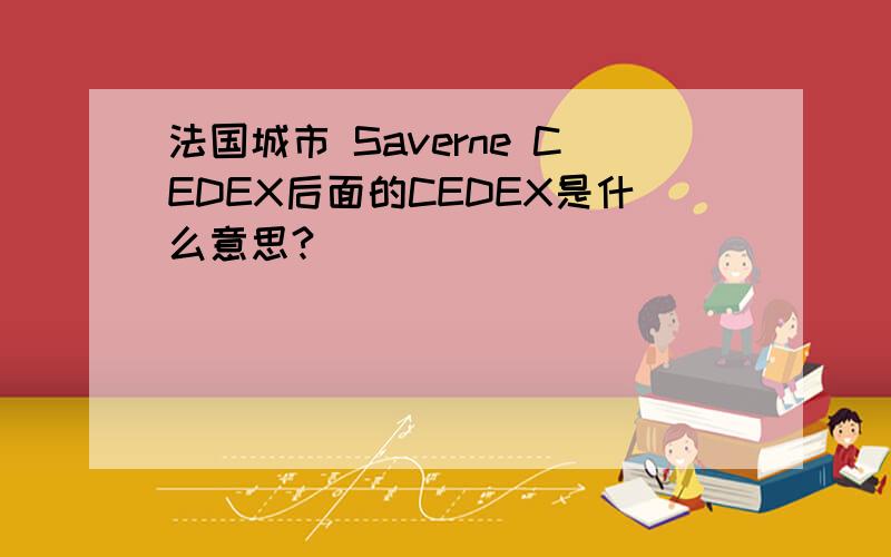 法国城市 Saverne CEDEX后面的CEDEX是什么意思?