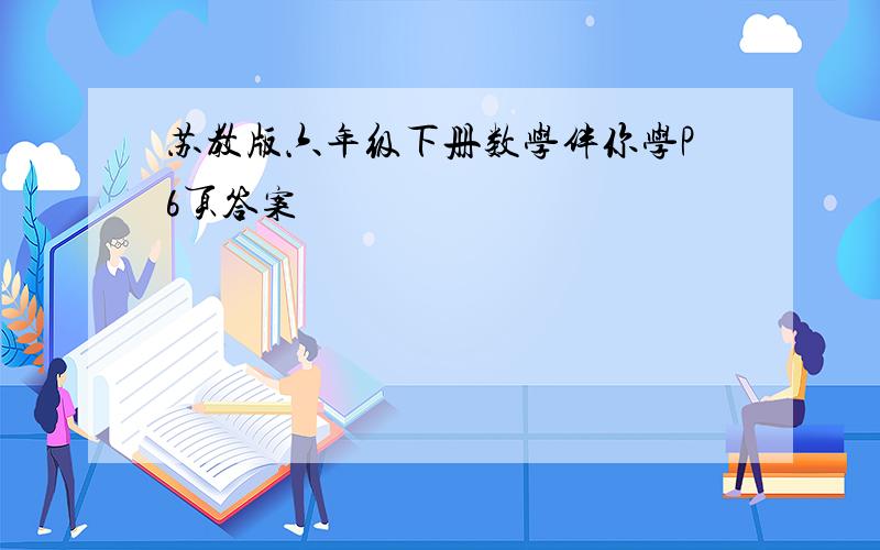 苏教版六年级下册数学伴你学P6页答案