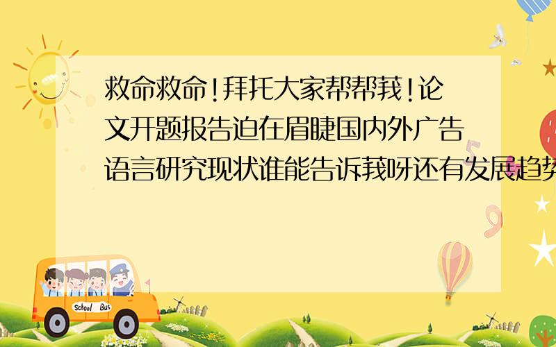 救命救命!拜托大家帮帮莪!论文开题报告迫在眉睫国内外广告语言研究现状谁能告诉莪呀还有发展趋势