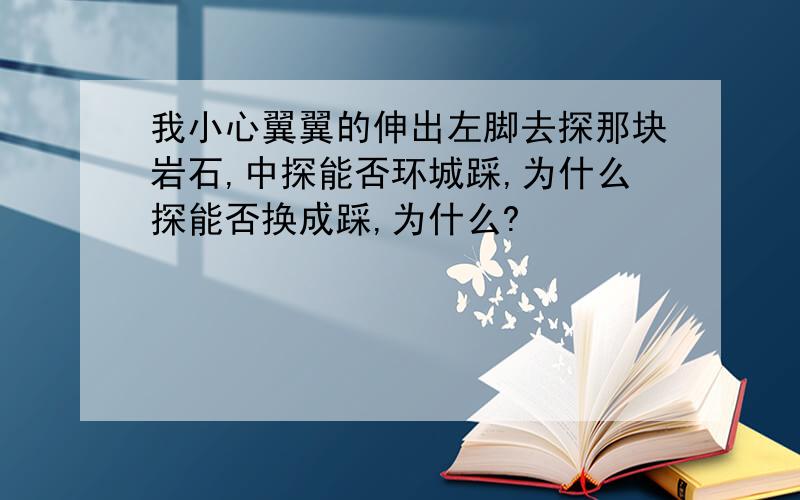 我小心翼翼的伸出左脚去探那块岩石,中探能否环城踩,为什么探能否换成踩,为什么?