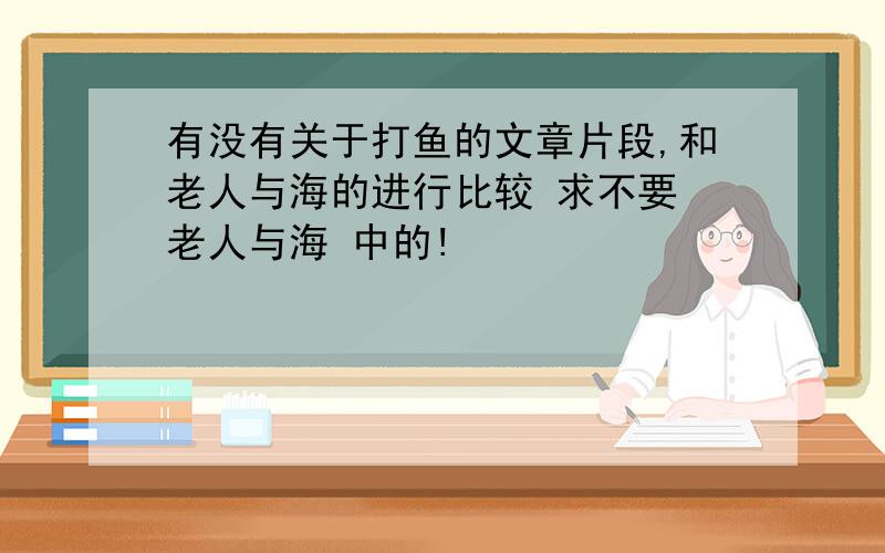 有没有关于打鱼的文章片段,和老人与海的进行比较 求不要 老人与海 中的!