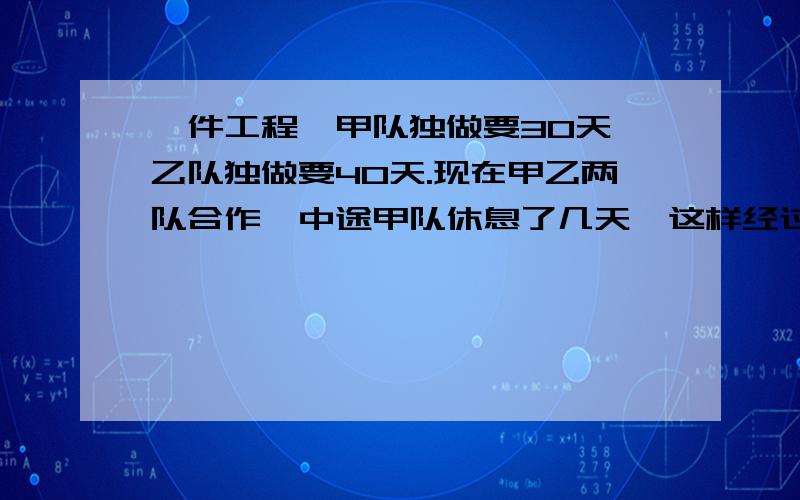 一件工程,甲队独做要30天,乙队独做要40天.现在甲乙两队合作,中途甲队休息了几天,这样经过20天才完成,甲队