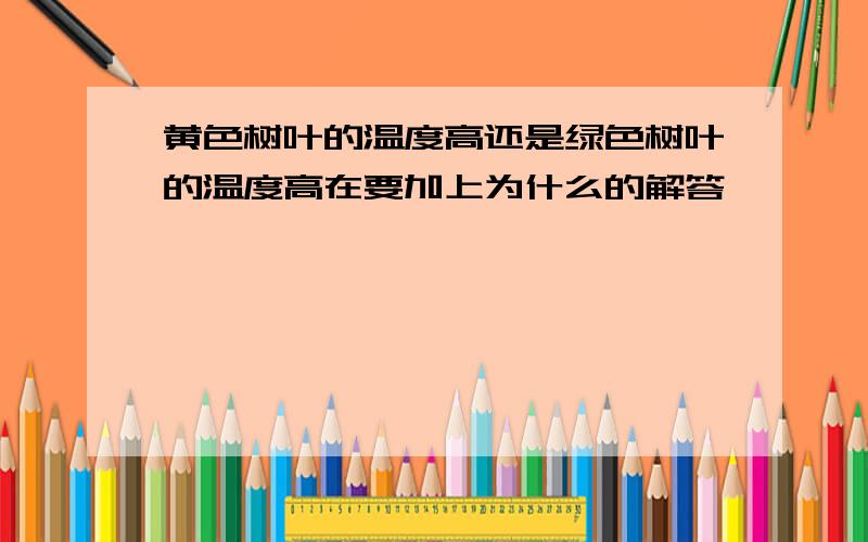 黄色树叶的温度高还是绿色树叶的温度高在要加上为什么的解答