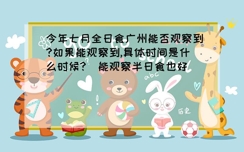 今年七月全日食广州能否观察到?如果能观察到,具体时间是什么时候?（能观察半日食也好）