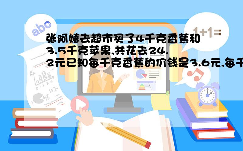 张阿姨去超市买了4千克香蕉和3.5千克苹果,共花去24.2元已知每千克香蕉的价钱是3.6元,每千克苹果多少元?