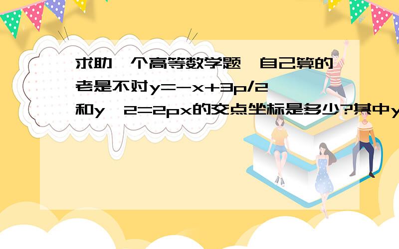 求助一个高等数学题,自己算的老是不对y=-x+3p/2 和y^2=2px的交点坐标是多少?其中y^2是y的平方.