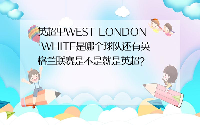 英超里WEST LONDON WHITE是哪个球队还有英格兰联赛是不是就是英超?