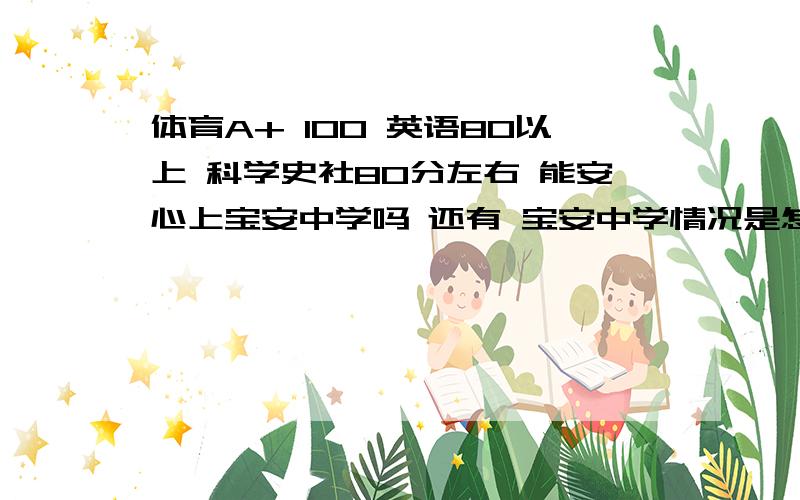 体育A+ 100 英语80以上 科学史社80分左右 能安心上宝安中学吗 还有 宝安中学情况是怎么样