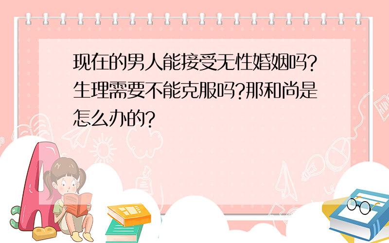 现在的男人能接受无性婚姻吗?生理需要不能克服吗?那和尚是怎么办的?