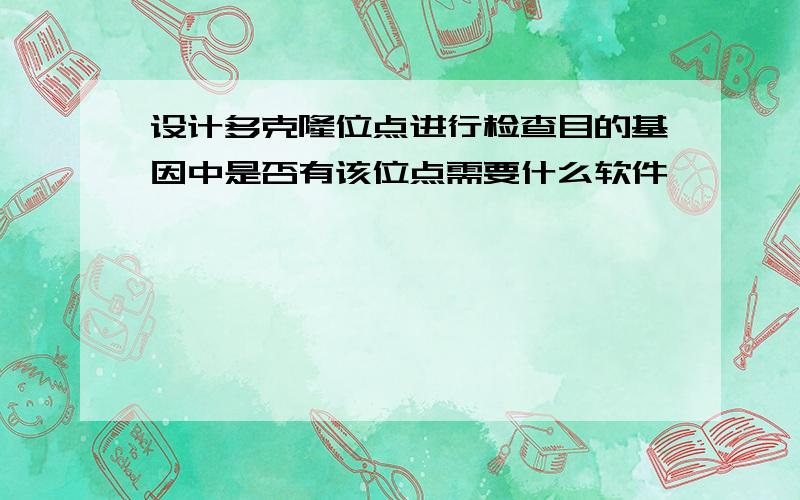 设计多克隆位点进行检查目的基因中是否有该位点需要什么软件