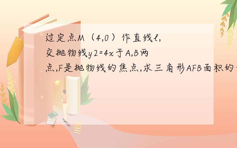 过定点M（4,0）作直线l,交抛物线y2=4x于A,B两点,F是抛物线的焦点,求三角形AFB面积的最小值