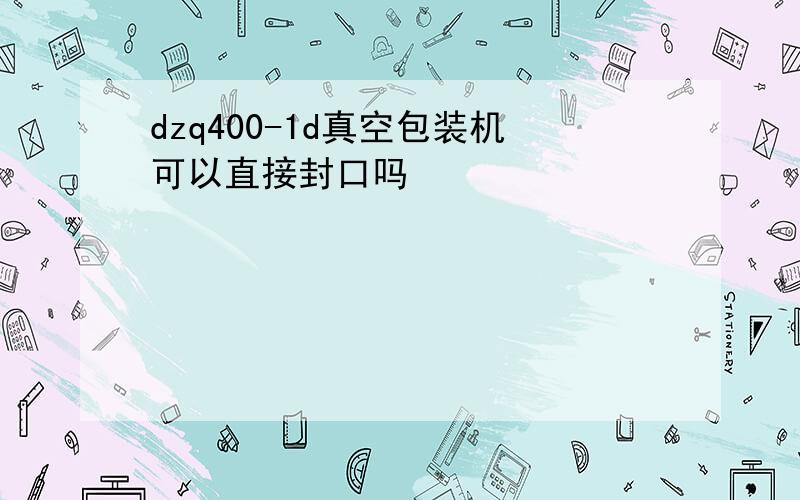 dzq400-1d真空包装机可以直接封口吗