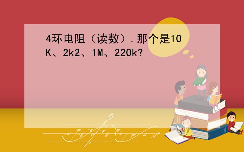 4环电阻（读数）.那个是10K、2k2、1M、220k?