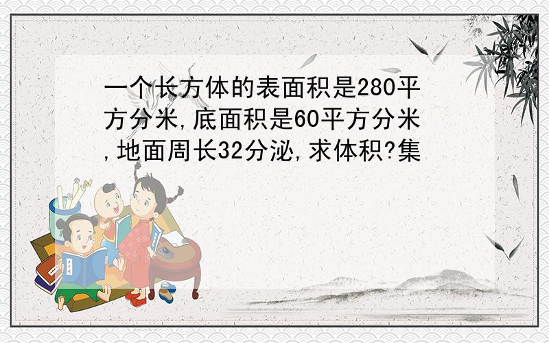 一个长方体的表面积是280平方分米,底面积是60平方分米,地面周长32分泌,求体积?集