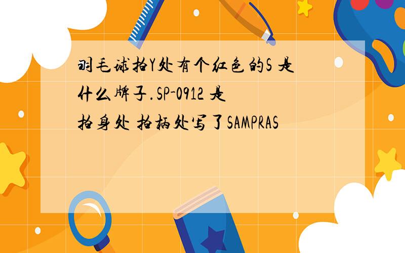 羽毛球拍Y处有个红色的S 是什么牌子.SP-0912 是拍身处 拍柄处写了SAMPRAS