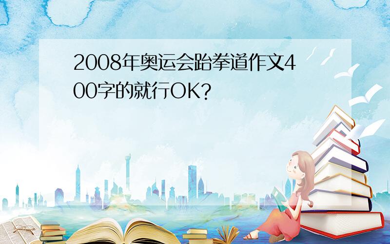 2008年奥运会跆拳道作文400字的就行OK?