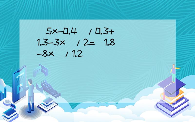 （5x-0.4）/0.3+（1.3-3x）/2=（1.8-8x）/1.2