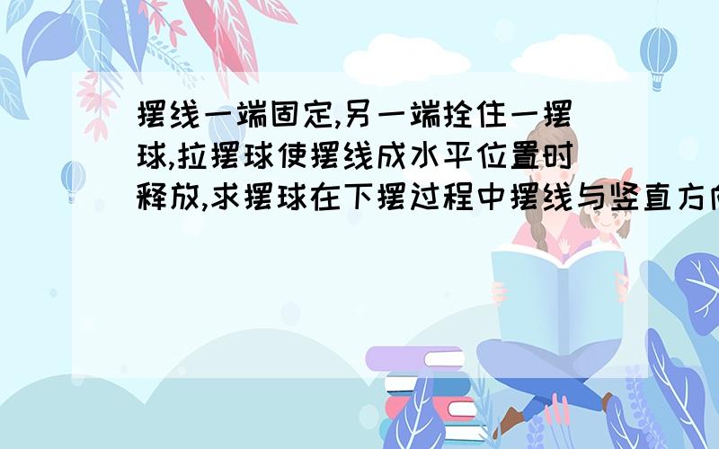 摆线一端固定,另一端拴住一摆球,拉摆球使摆线成水平位置时释放,求摆球在下摆过程中摆线与竖直方向成-------角度时,摆球在竖直方向的分速度最大我算出来是45°，