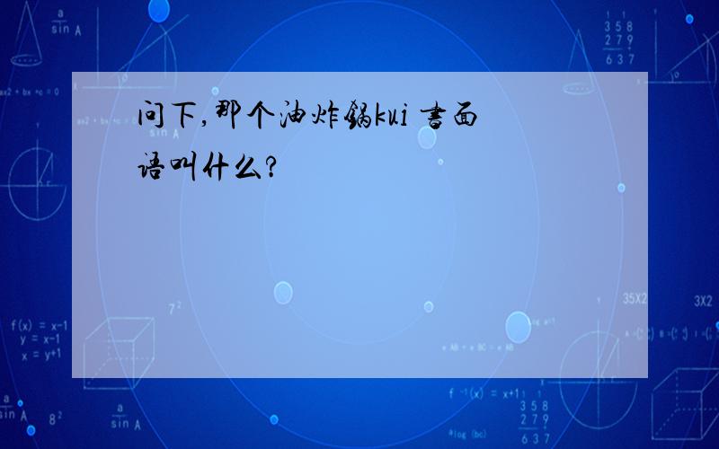 问下,那个油炸锅kui 书面语叫什么?