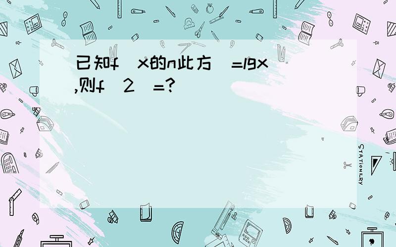 已知f（x的n此方）=lgx,则f（2）=?