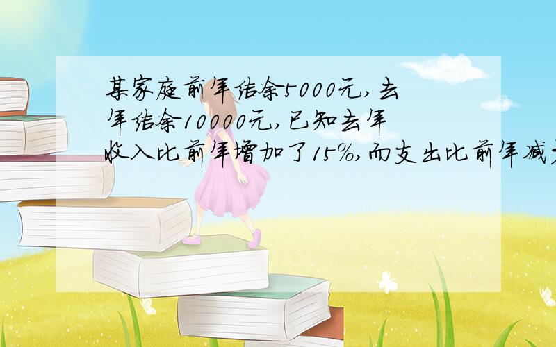 某家庭前年结余5000元,去年结余10000元,已知去年收入比前年增加了15%,而支出比前年减少了10%,则这个家庭去年的收入和支出各是多少?