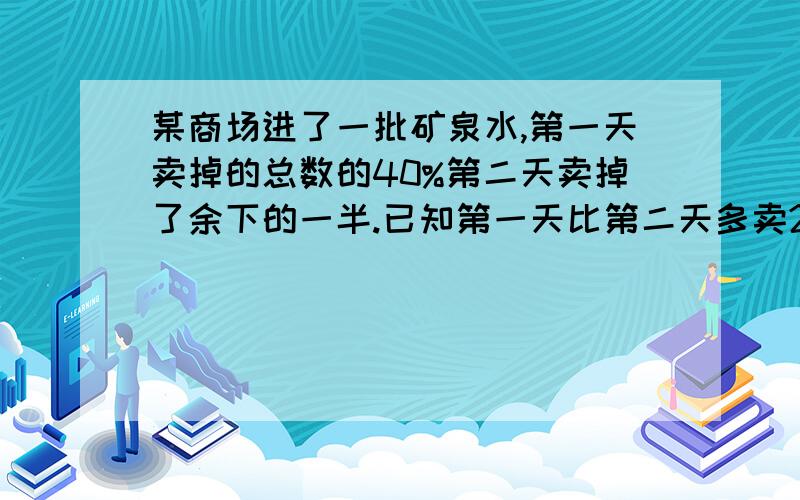 某商场进了一批矿泉水,第一天卖掉的总数的40%第二天卖掉了余下的一半.已知第一天比第二天多卖24箱,商场总共进了多少箱矿泉水?