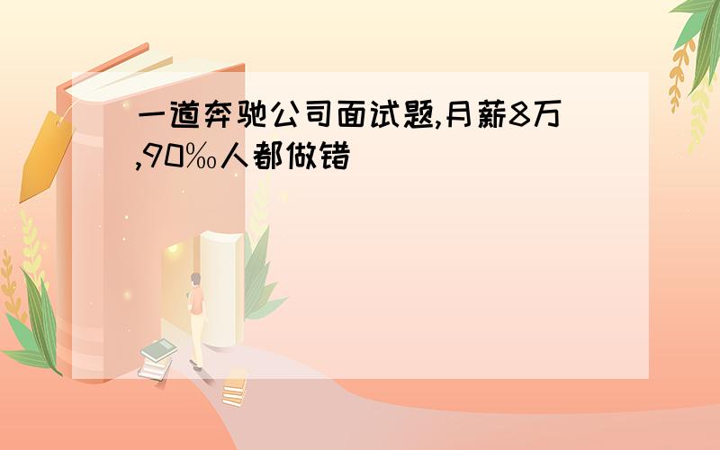 一道奔驰公司面试题,月薪8万,90‰人都做错