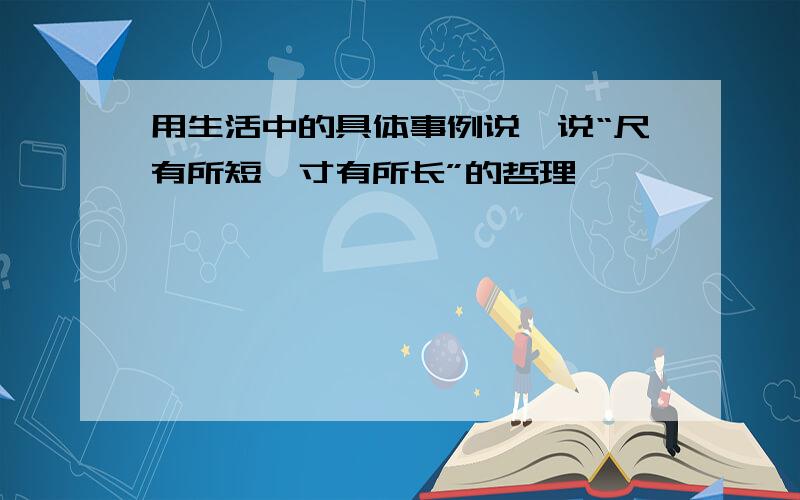 用生活中的具体事例说一说“尺有所短,寸有所长”的哲理