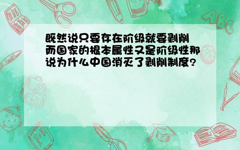 既然说只要存在阶级就要剥削 而国家的根本属性又是阶级性那说为什么中国消灭了剥削制度?