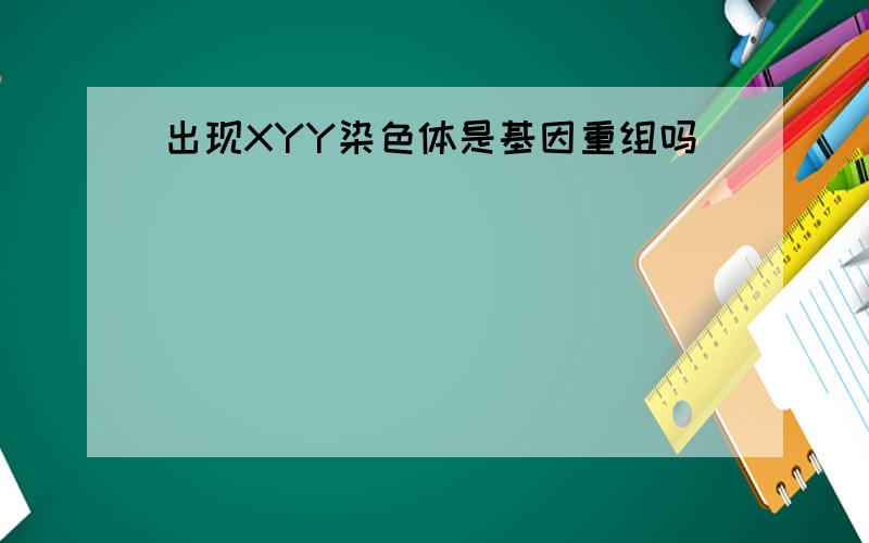 出现XYY染色体是基因重组吗