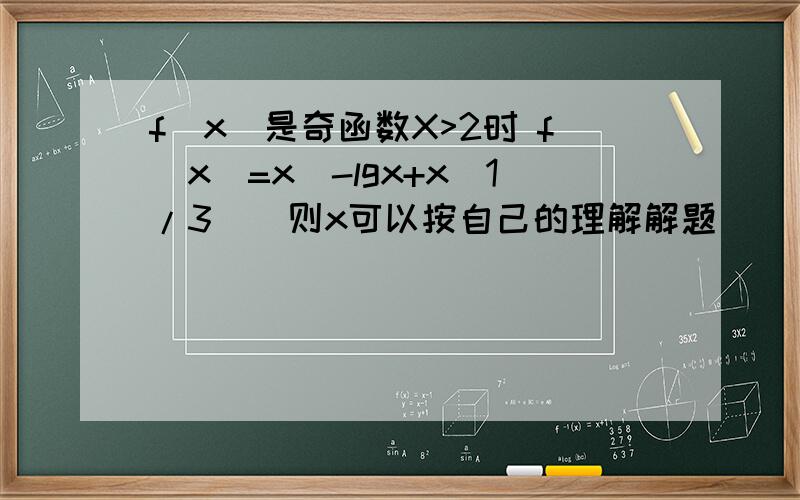 f(x)是奇函数X>2时 f(x)=x(-lgx+x^1/3 ) 则x可以按自己的理解解题