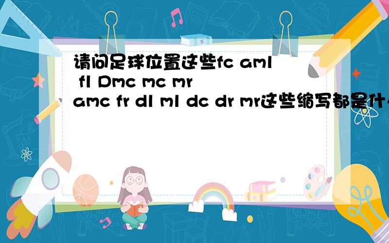 请问足球位置这些fc aml fl Dmc mc mr amc fr dl ml dc dr mr这些缩写都是什么意思?我玩足球经理,就是这些不明白,求教