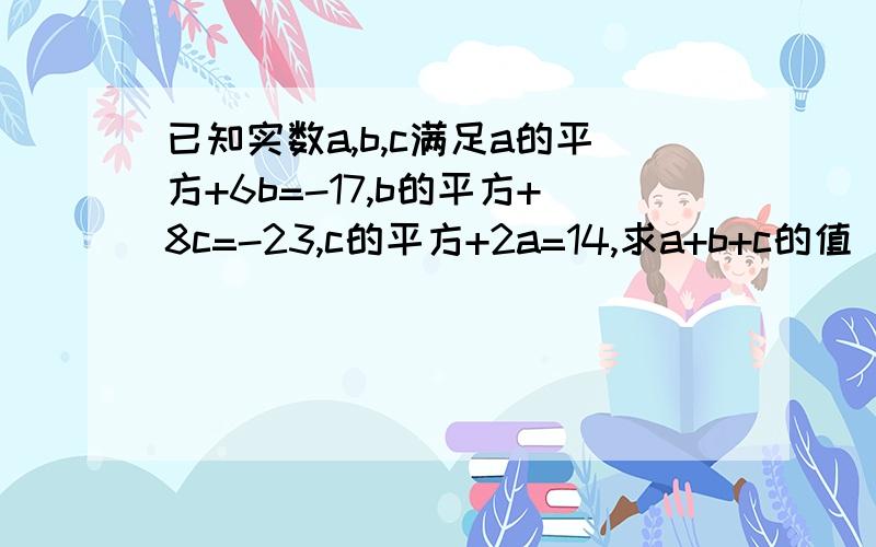 已知实数a,b,c满足a的平方+6b=-17,b的平方+8c=-23,c的平方+2a=14,求a+b+c的值