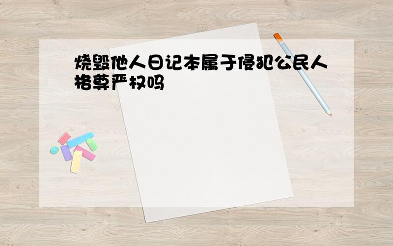 烧毁他人日记本属于侵犯公民人格尊严权吗