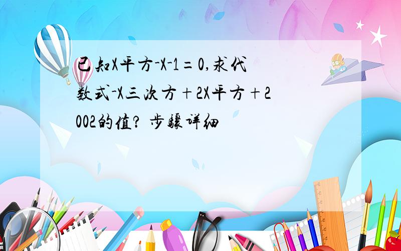 已知X平方-X-1=0,求代数式-X三次方+2X平方+2002的值? 步骤详细