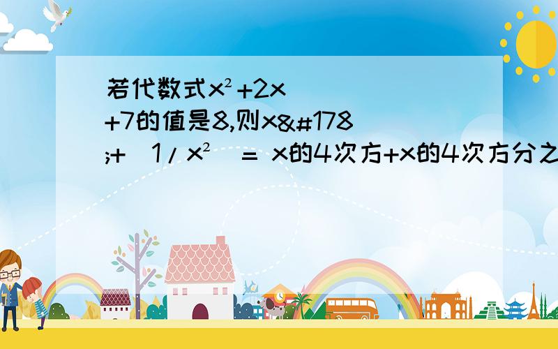 若代数式x²+2x+7的值是8,则x²+（1/x²）= x的4次方+x的4次方分之1=?