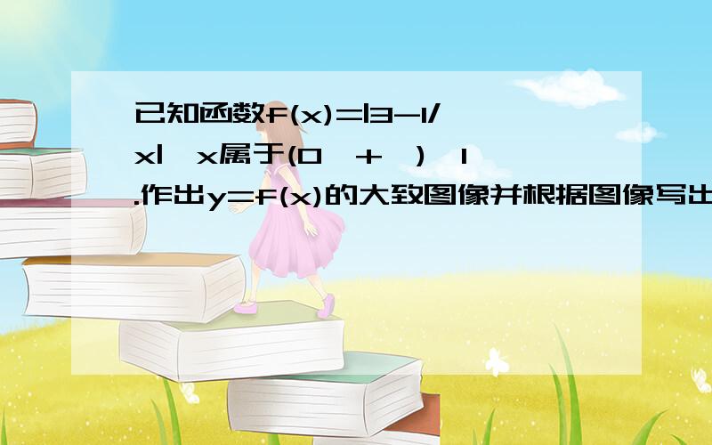 已知函数f(x)=|3-1/x|,x属于(0,+∞),1.作出y=f(x)的大致图像并根据图像写出涵数y=f(x)的单调区间2.设0