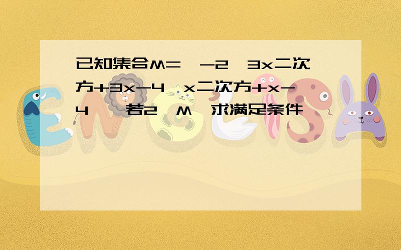 已知集合M=｛-2,3x二次方+3x-4,x二次方+x-4｝,若2∈M,求满足条件