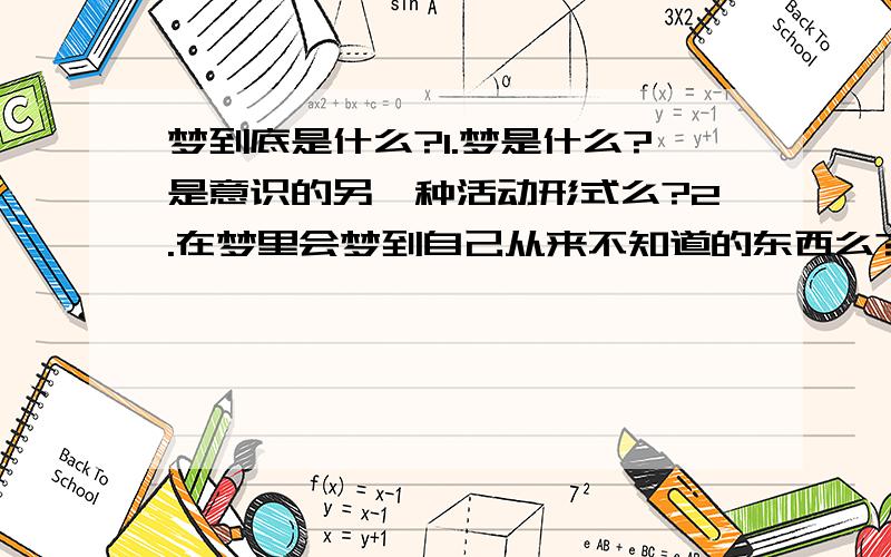 梦到底是什么?1.梦是什么?是意识的另一种活动形式么?2.在梦里会梦到自己从来不知道的东西么?3.那么,古代的人有没有可能梦到原子弹爆炸的场景?婴儿呢（以前从未见过）?