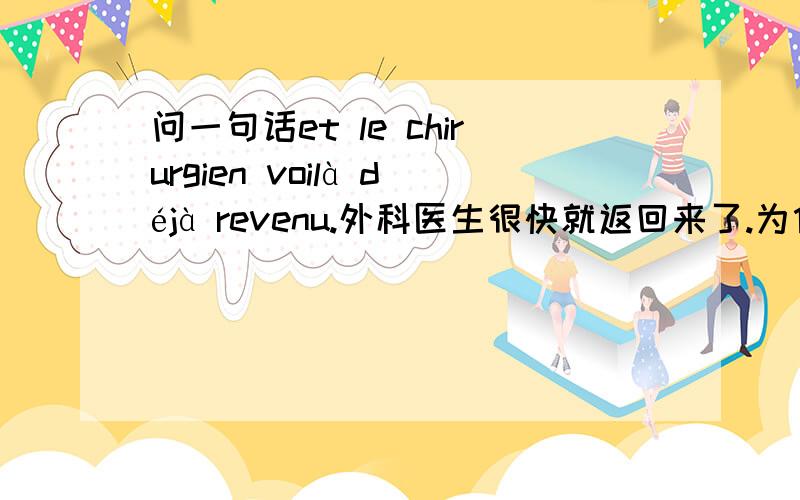 问一句话et le chirurgien voilà déjà revenu.外科医生很快就返回来了.为什么这句话的动词是个分词呢?什么情况下可以这样用?