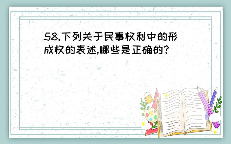 58.下列关于民事权利中的形成权的表述,哪些是正确的?