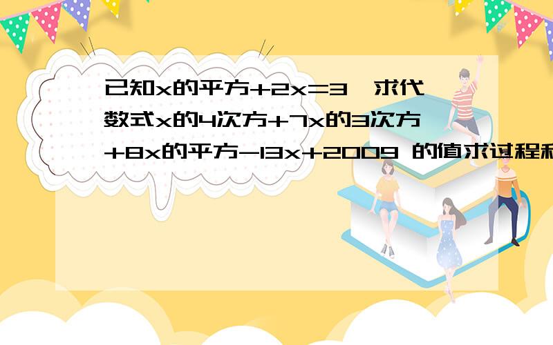 已知x的平方+2x=3,求代数式x的4次方+7x的3次方+8x的平方-13x+2009 的值求过程和解释,谢谢