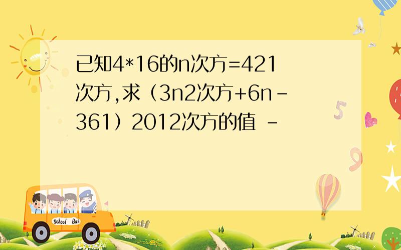 已知4*16的n次方=421次方,求（3n2次方+6n-361）2012次方的值 -