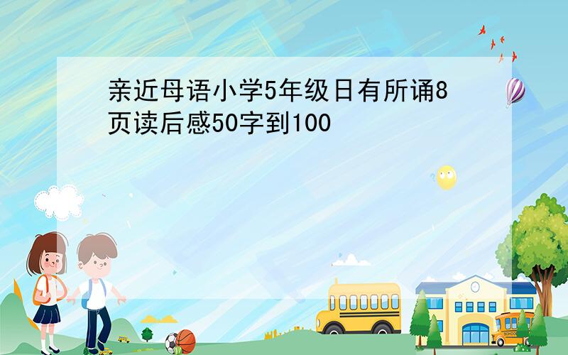 亲近母语小学5年级日有所诵8页读后感50字到100